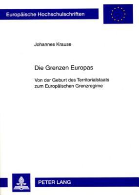 Die Grenzen Europas: Von der Geburt des Territorialstaats zum Europaeischen Grenzregime