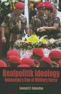 Realpolitik Ideology: Indonesia's Use of Military Force (Books and Monographs)
