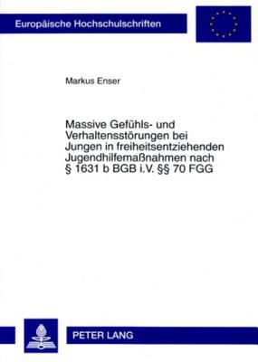 Massive Gefühls- und Verhaltensstörungen bei Jungen in freiheitsentziehenden Jugendhilfemaßnahmen nach § 1631 b BGB i.V. §§ 70 FGG: Theoretische ... Universitaires Européennes) (German Edition)