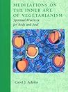 Meditations on the Inner Art of Vegetarianism by Carol J. Adams