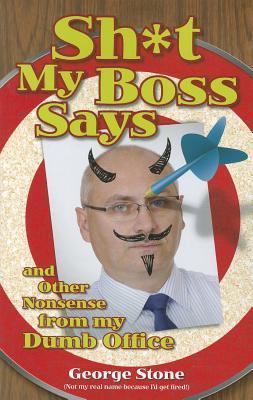 Sh*t My Boss Says: And Other Nonsense from My Dumb Office