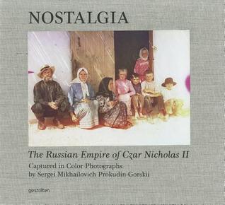 Nostalgia: The Russian Empire of Czar Nicholas II Captured in Colored Photographs by Sergei Mikhailovich Prokudin-Gorskii (Hardcover)
