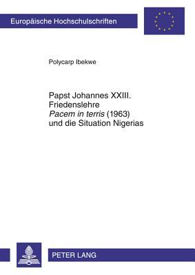 Papst Johannes XXIII. Friedenslehre «Pacem in terris» (1963) und die Situation Nigerias (Europäische Hochschulschriften / European University Studies ... Universitaires Européennes) (German Edition)