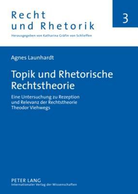 Topik und Rhetorische Rechtstheorie: Eine Untersuchung zu Rezeption und Relevanz der Rechtstheorie Theodor Viehwegs (Recht und Rhetorik) (German Edition)