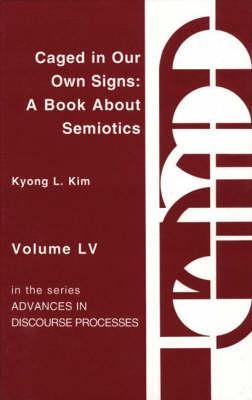 Caged in Our Own Signs: A Book about Semiotics (Advances in Discourse Processes)