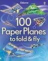 100 Paper Planes to fold & fly 100 Paper Planes to fold & fly