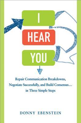 I Hear You: Repair Communication Breakdowns, Negotiate Successfully, and Build Consensus . . . in Three Simple Steps (Hardcover)