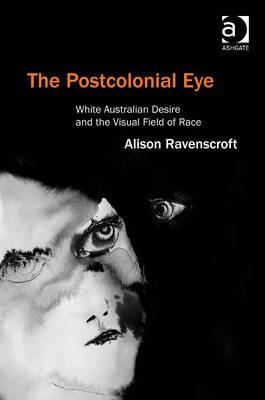 The Postcolonial Eye: White Australian Desire and the Visual Field of Race (Hardcover)