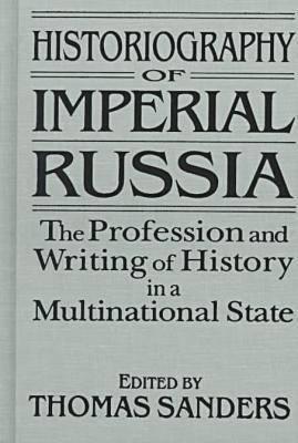 Historiography of Imperial Russia: The Profession and Writing of History in a Multinational State: The Profession and Writing of History in a Multinational State (Hardcover)