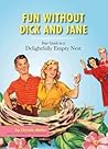 Fun without Dick and Jane: A Guide to Your Delightfully Empty Nest Fun without Dick and Jane: A Guide to Your Delightfully Empty Nest