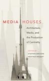 Media Houses: Architecture, Media, and the Production of Centrality