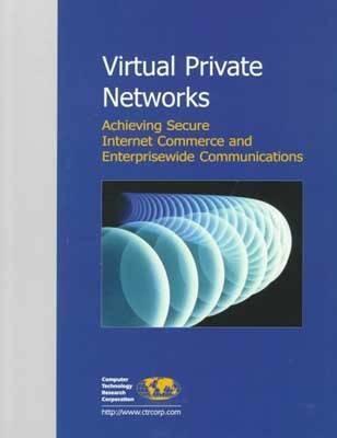 Virtual Private Networks : Achieving Secure Internet Commerce and Enterprisewide Communications
