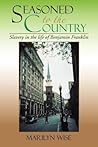 Seasoned to the Country: Slavery in the life of Benjamin Franklin: Slavery in the life of Benjamin Franklin