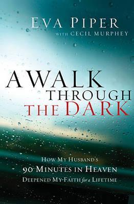 A Walk Through the Dark: How My Husband's 90 Minutes in Heaven Deepened My Faith for a Lifetime (Paperback)