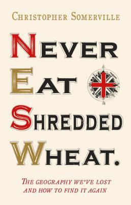 Never Eat Shredded Wheat: The Geography We've Lost and How to Find it Again (Hardcover)