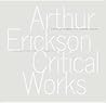 Arthur Erickson: Critical Works