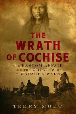 The Wrath of Cochise: The Bascom Affair and the Origins of the Apache Wars (Hardcover)