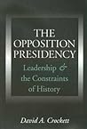 The Opposition Presidency: Leadership and the Constraints of History (Joseph V. Hughes Jr. and Holly O. Hughes Series on the Presidency and Leadership)