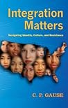 Integration Matters: Navigating Identity, Culture, and Resistance (Counterpoints) Integration Matters: Navigating Identity, Culture, and Resistance (Counterpoints)