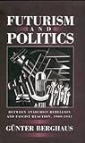 Futurism and Politics: Between Anarchist Rebellion and Fascist Reaction, 1909-1944 (Cmas Border & Migration Studies)