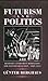 Futurism and Politics: Between Anarchist Rebellion and Fascist Reaction, 1909-1944 (Cmas Border & Migration Studies)