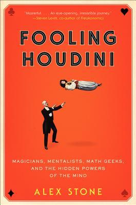 Fooling Houdini: Magicians, Mentalists, Math Geeks, and the Hidden Powers of the Mind – An Investigation into the Science and Psychology of Deception