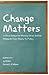 Change Matters: Critical Essays on Moving Social Justice Research from Theory to Policy (Critical Qualitative Research)