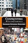 Confronting Microfinance: Undermining Sustainable Development Confronting Microfinance: Undermining Sustainable Development