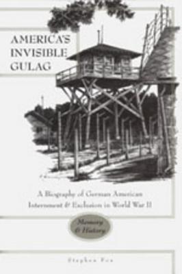 America's Invisible Gulag: A Biography of German American Internment & Exclusion in World War II: Memory & History (Paperback)
