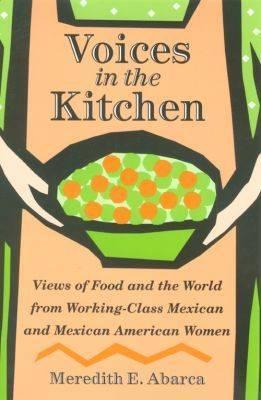 Voices in the Kitchen: Views of Food and the World from Working-Class Mexican and Mexican American Women (Volume 9) (Rio Grande/Río Bravo: Borderlands Culture and Traditions)
