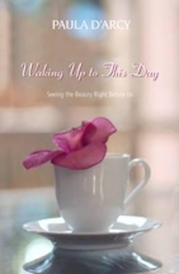 Waking Up to This Day: Seeing the Beauty Right Before Us (Paperback)