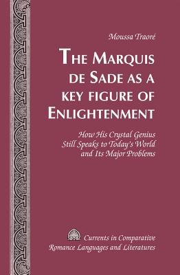The Marquis de Sade as a Key Figure of Enlightenment: How His Crystal Genius Still Speaks to Today’s World and Its Major Problems