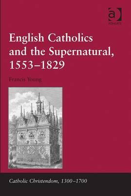 English Catholics and the Supernatural, 1553–1829 (Catholic Christendom, 1300-1700)