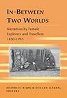 In-Between Two Worlds: Narratives by Female Explorers and Travellers 1850-1945 (Travel Writing Across the Disciplines) In-Between Two Worlds: Narratives by Female Explorers and Travellers 1850-1945 (Travel Writing Across the Disciplines)