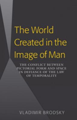 The World Created in the Image of Man: The Conflict Between Pictorial Form and Space in Defiance of the Law of Temporality (Hardcover)