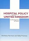 Hospital Policy in the United Kingdom: Its Development, Its Future Hospital Policy in the United Kingdom: Its Development, Its Future