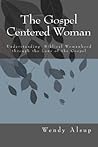 The Gospel Centered Woman by Wendy Alsup