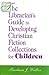 The Librarian's Guide to Developing Christian Fiction Collections for Children