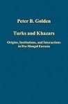 Turks and Khazars: Origins, Institutions, and Interactions in Pre-Mongol Eurasia (Variorum Collected Studies) Turks and Khazars: Origins, Institutions, and Interactions in Pre-Mongol Eurasia (Variorum Collected Studies)