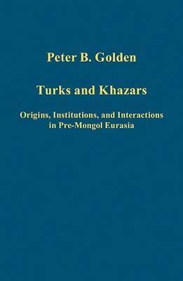 Turks and Khazars: Origins, Institutions, and Interactions in Pre-Mongol Eurasia (Variorum Collected Studies)