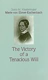 Marie Von Ebner-Eschenbach: The Victory of a Tenacious Will (STUDIES IN AUSTRIAN LITERATURE, CULTURE, AND THOUGHT) Marie Von Ebner-Eschenbach: The Victory of a Tenacious Will (STUDIES IN AUSTRIAN LITERATURE, CULTURE, AND THOUGHT)
