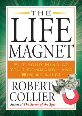 The Life Magnet: Put Your Mind at Your Command --and Win at Life!