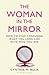 The Woman in the Mirror: How to Stop Confusing What You Look Like with Who You Are