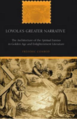 Loyola’s Greater Narrative: The Architecture of the "Spiritual Exercises in Golden Age and Enlightenment Literature (American University Studies)