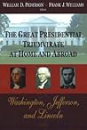 The Great Presidential Triumvirate at Home And Abroad: Washington, Jefferson And Lincoln The Great Presidential Triumvirate at Home And Abroad: Washington, Jefferson And Lincoln