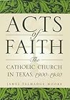 Acts of Faith: The Catholic Church in Texas, 1900-1950 (Volume 91) (Centennial Series of the Association of Former Students, Texas A&M University)