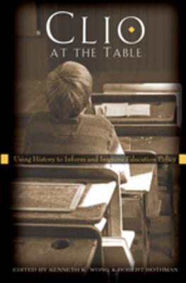 Clio at the Table: Using History to Inform and Improve Education Policy (History of Schools and Schooling)