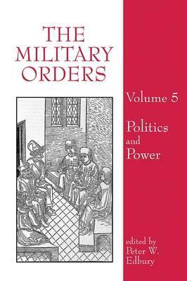 The Military Orders Volume V: Politics and Power (Hardcover)