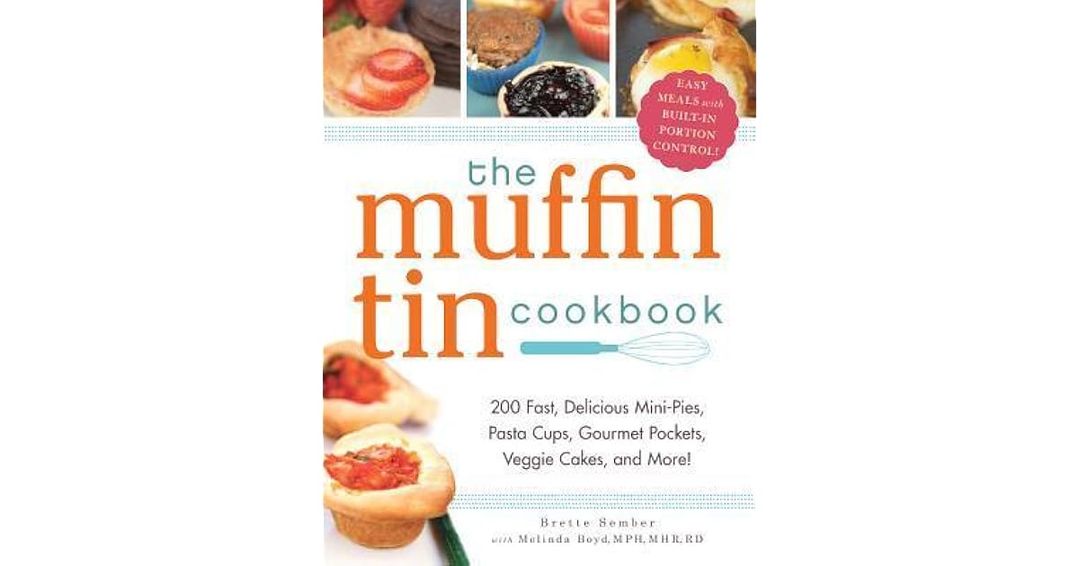 The Muffin Tin Cookbook 200 Fast, Delicious MiniPies, Pasta Cups