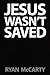 Jesus Wasn't Saved by Ryan McCarty